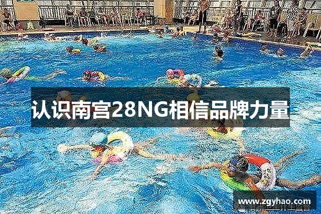 认识南宫28NG相信品牌力量